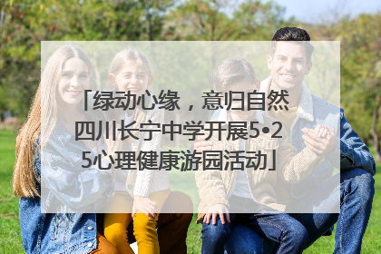 绿动心缘，意归自然 四川长宁中学开展5•25心理健康游园活动