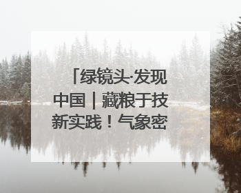 绿镜头·发现中国｜藏粮于技新实践！气象密钥解锁青稞高产基因