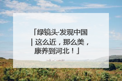 绿镜头·发现中国｜这么近，那么美，康养到河北！