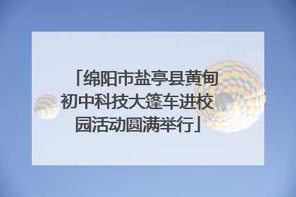绵阳市盐亭县黄甸初中科技大篷车进校园活动圆满举行