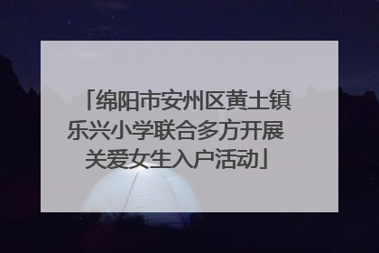 绵阳市安州区黄土镇乐兴小学联合多方开展关爱女生入户活动