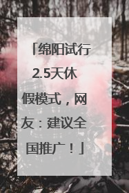 绵阳试行2.5天休假模式，网友：建议全国推广！