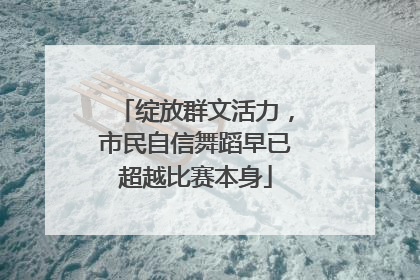 绽放群文活力，市民自信舞蹈早已超越比赛本身