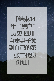 结束34年“黑户”历史 四川自贡男子领到自己的第一张二代身份证
