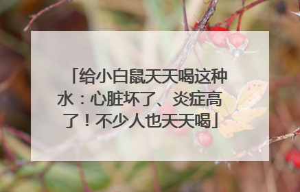 给小白鼠天天喝这种水：心脏坏了、炎症高了！不少人也天天喝