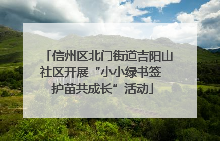信州区北门街道吉阳山社区开展“小小绿书签 护苗共成长”活动