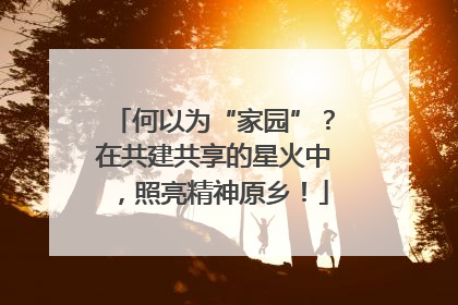 何以为“家园”？在共建共享的星火中，照亮精神原乡！