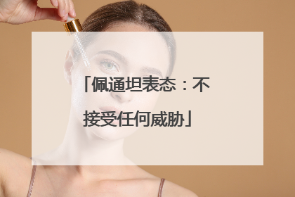 佩通坦表态：不接受任何威胁