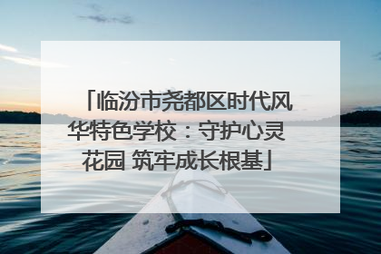 临汾市尧都区时代风华特色学校：守护心灵花园 筑牢成长根基
