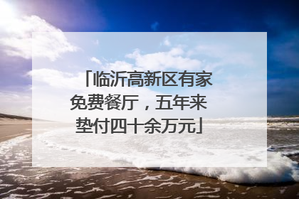 临沂高新区有家免费餐厅，五年来垫付四十余万元