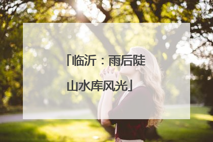 临沂：雨后陡山水库风光