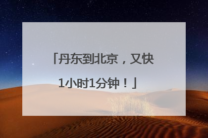 丹东到北京，又快1小时1分钟！