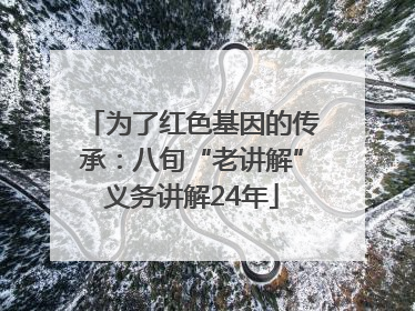 为了红色基因的传承：八旬“老讲解”义务讲解24年