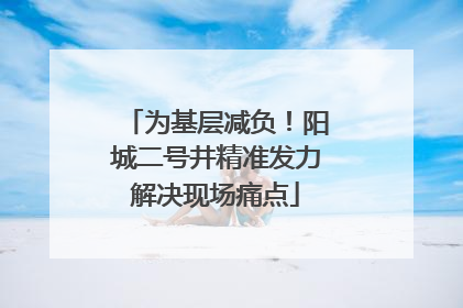 为基层减负！阳城二号井精准发力解决现场痛点