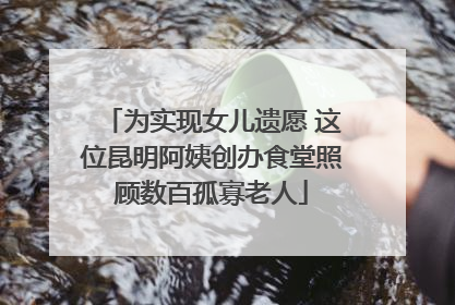 为实现女儿遗愿 这位昆明阿姨创办食堂照顾数百孤寡老人