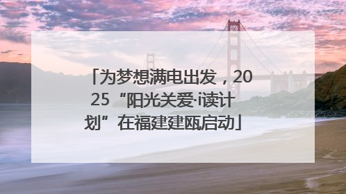 为梦想满电出发，2025“阳光关爱·i读计划”在福建建瓯启动
