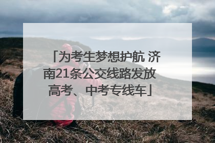 为考生梦想护航 济南21条公交线路发放高考、中考专线车