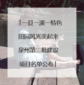 一县一溪一特色 田园风光美起来 泉州第二批建设项目名单公布