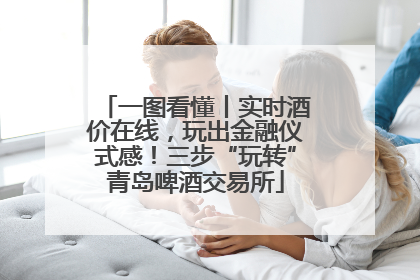 一图看懂丨实时酒价在线，玩出金融仪式感！三步“玩转”青岛啤酒交易所