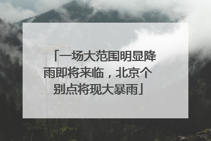 一场大范围明显降雨即将来临，北京个别点将现大暴雨