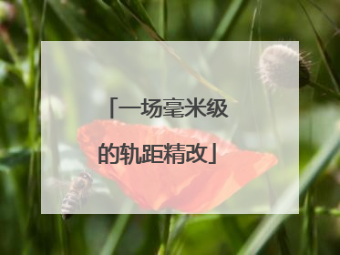 一场毫米级的轨距精改