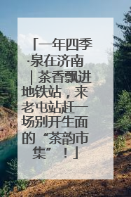 一年四季·泉在济南｜茶香飘进地铁站，来老屯站赶一场别开生面的“茶韵市集”！