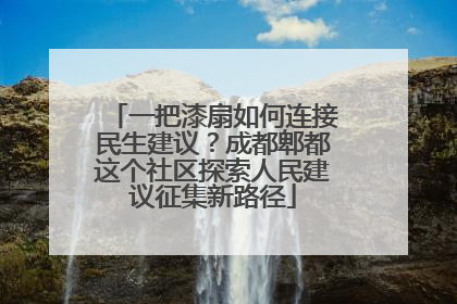一把漆扇如何连接民生建议？成都郫都这个社区探索人民建议征集新路径