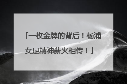一枚金牌的背后！杨浦女足精神薪火相传！