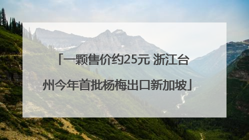 一颗售价约25元 浙江台州今年首批杨梅出口新加坡