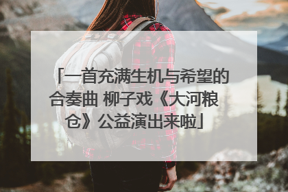 一首充满生机与希望的合奏曲 柳子戏《大河粮仓》公益演出来啦