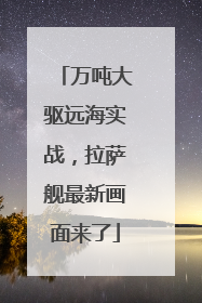 万吨大驱远海实战，拉萨舰最新画面来了