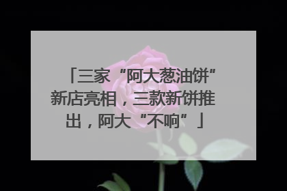 三家“阿大葱油饼”新店亮相，三款新饼推出，阿大“不响”