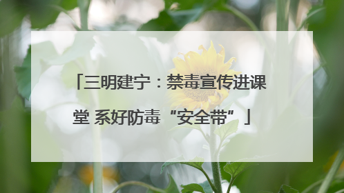 三明建宁：禁毒宣传进课堂 系好防毒“安全带”