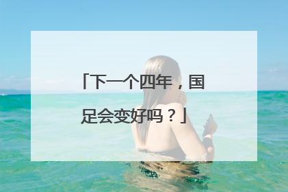 下一个四年，国足会变好吗？