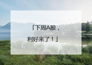 下周A股，利好来了！