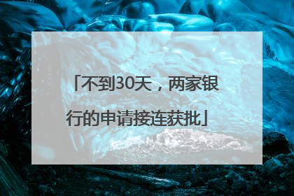不到30天，两家银行的申请接连获批