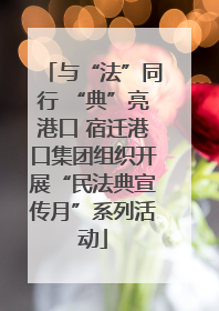 与“法”同行 “典”亮港口 宿迁港口集团组织开展“民法典宣传月”系列活动