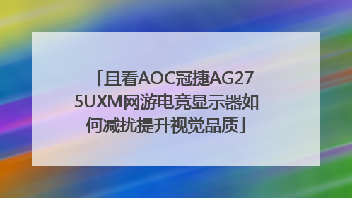 且看AOC冠捷AG275UXM网游电竞显示器如何减扰提升视觉品质