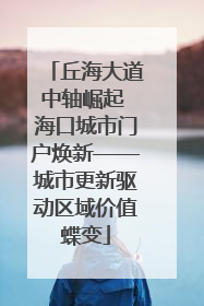 丘海大道中轴崛起 海口城市门户焕新——城市更新驱动区域价值蝶变