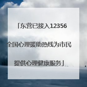 东营已接入12356全国心理援助热线为市民提供心理健康服务