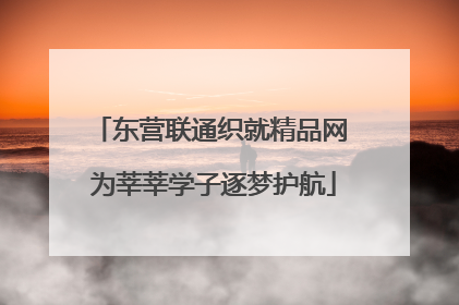 东营联通织就精品网 为莘莘学子逐梦护航