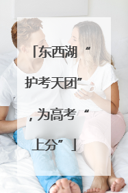 东西湖“护考天团”，为高考“上分”