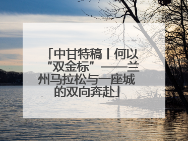 中甘特稿丨何以“双金标”——兰州马拉松与一座城的双向奔赴