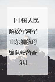 中国人民解放军海军山东舰航母编队驶离香港