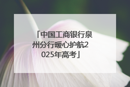 中国工商银行泉州分行暖心护航2025年高考