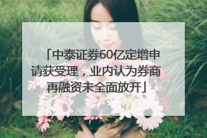 中泰证券60亿定增申请获受理，业内认为券商再融资未全面放开