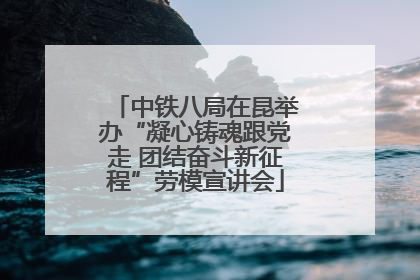 中铁八局在昆举办“凝心铸魂跟党走 团结奋斗新征程”劳模宣讲会