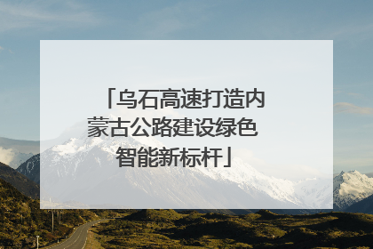 乌石高速打造内蒙古公路建设绿色智能新标杆