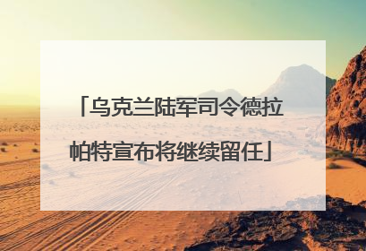 乌克兰陆军司令德拉帕特宣布将继续留任