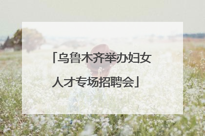 乌鲁木齐举办妇女人才专场招聘会